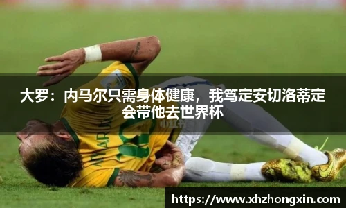 大罗：内马尔只需身体健康，我笃定安切洛蒂定会带他去世界杯