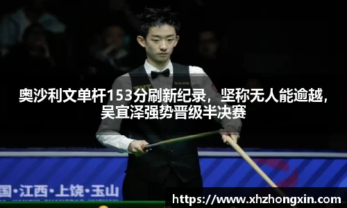 奥沙利文单杆153分刷新纪录，坚称无人能逾越，吴宜泽强势晋级半决赛