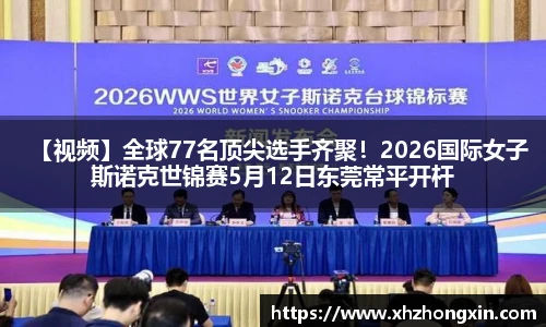 【视频】全球77名顶尖选手齐聚！2026国际女子斯诺克世锦赛5月12日东莞常平开杆